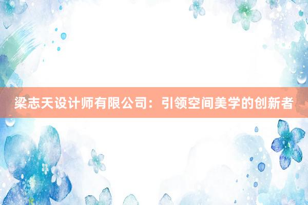 梁志天设计师有限公司：引领空间美学的创新者