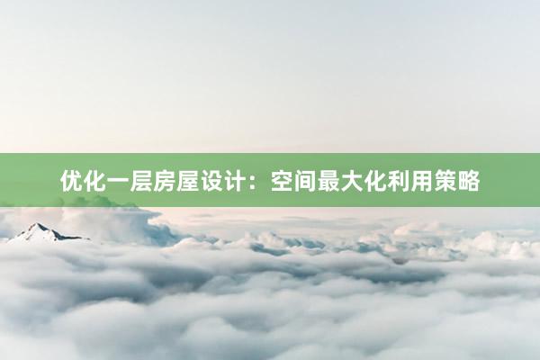 优化一层房屋设计：空间最大化利用策略